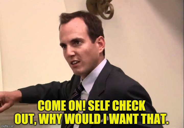 COME ON! SELF CHECK OUT, WHY WOULD I WANT THAT. | made w/ Imgflip meme maker