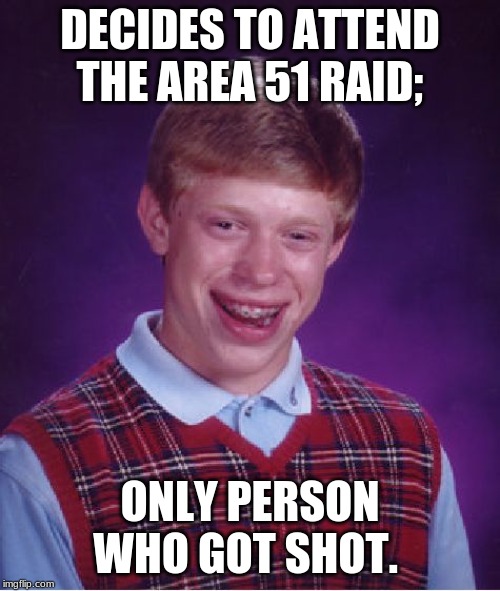 Bad Luck Brian | DECIDES TO ATTEND THE AREA 51 RAID;; ONLY PERSON WHO GOT SHOT. | image tagged in memes,bad luck brian | made w/ Imgflip meme maker