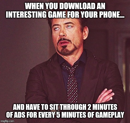 But at least the game was free... | WHEN YOU DOWNLOAD AN INTERESTING GAME FOR YOUR PHONE... AND HAVE TO SIT THROUGH 2 MINUTES OF ADS FOR EVERY 5 MINUTES OF GAMEPLAY | image tagged in robert downey jr rolling eyes | made w/ Imgflip meme maker