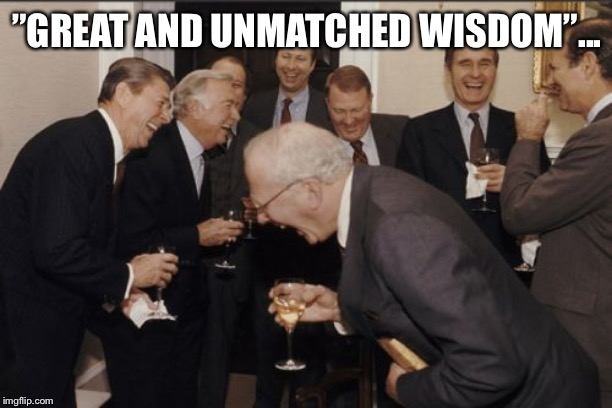 Oh, God... That phrase is just so f*cking hilarious... | ”GREAT AND UNMATCHED WISDOM”... | image tagged in memes,laughing men in suits | made w/ Imgflip meme maker
