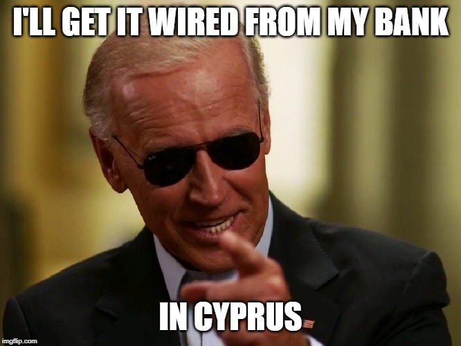 Cool Joe Biden | I'LL GET IT WIRED FROM MY BANK IN CYPRUS | image tagged in cool joe biden | made w/ Imgflip meme maker
