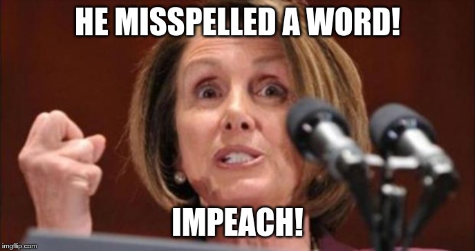 The next reason | HE MISSPELLED A WORD! IMPEACH! | image tagged in crazy pelosi,impeach | made w/ Imgflip meme maker
