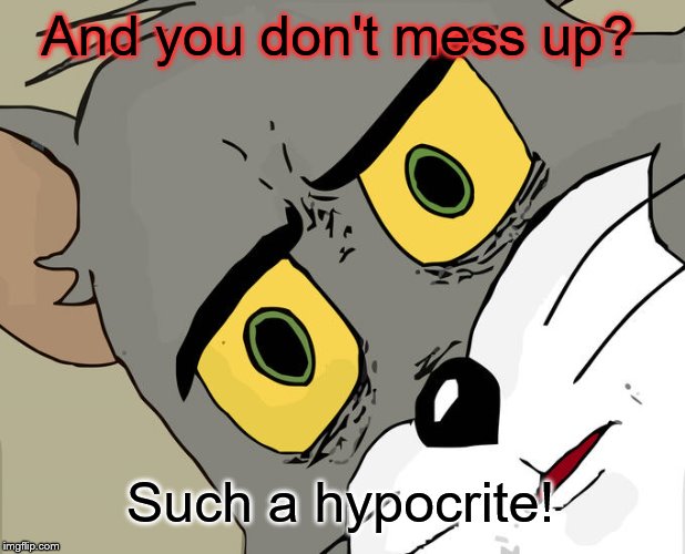 Unsettled Tom Meme | And you don't mess up? Such a hypocrite! | image tagged in memes,unsettled tom | made w/ Imgflip meme maker