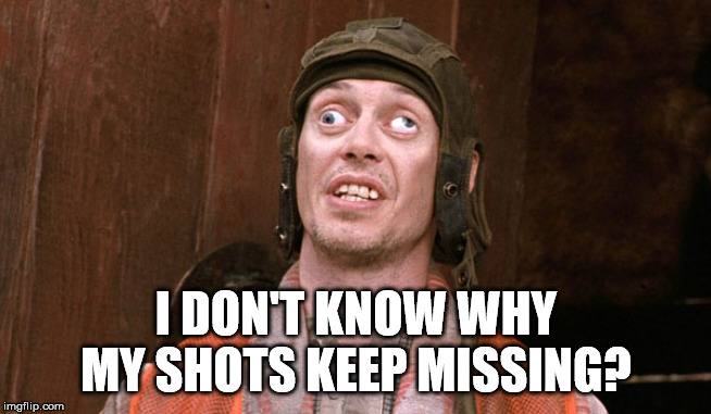 Crosseyed Steve buscemi | I DON'T KNOW WHY MY SHOTS KEEP MISSING? | image tagged in crosseyed steve buscemi | made w/ Imgflip meme maker