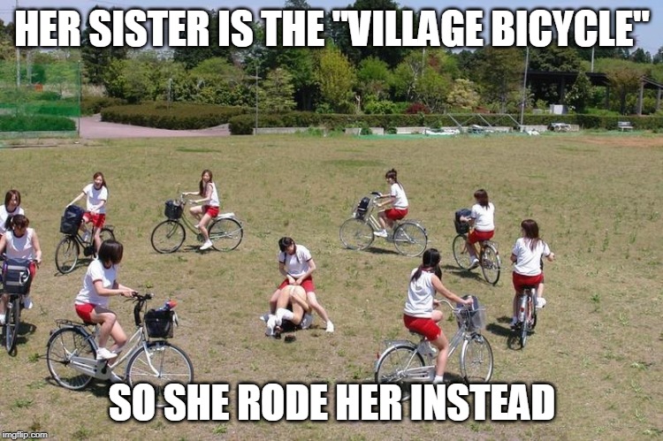 GIRLS IN JAPAN | HER SISTER IS THE "VILLAGE BICYCLE"; SO SHE RODE HER INSTEAD | image tagged in bicycle girl,japan | made w/ Imgflip meme maker