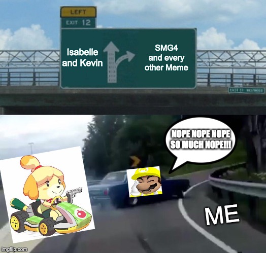 Left Exit 12 Off Ramp Meme | Isabelle and Kevin; SMG4 and every other Meme; NOPE NOPE NOPE SO MUCH NOPE!!! ME | image tagged in memes,left exit 12 off ramp | made w/ Imgflip meme maker