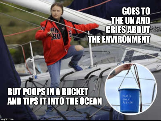 GOES TO THE UN AND CRIES ABOUT THE ENVIRONMENT; BUT POOPS IN A BUCKET AND TIPS IT INTO THE OCEAN | image tagged in greta thunberg,liberal hypocrisy,poo bucket | made w/ Imgflip meme maker