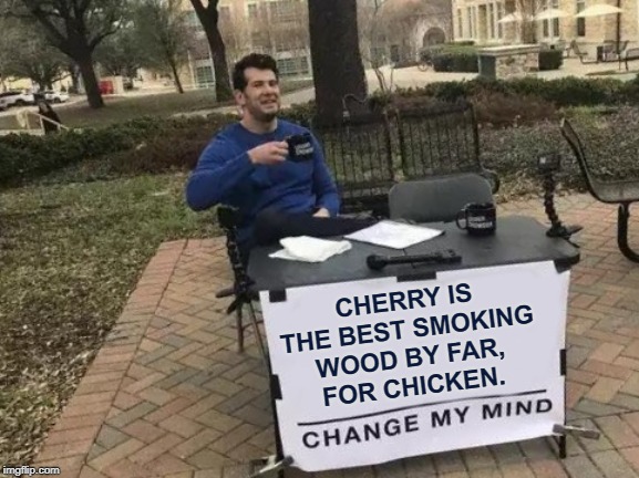 Change My Mind Meme | CHERRY IS THE BEST SMOKING WOOD BY FAR,
FOR CHICKEN. | image tagged in memes,change my mind | made w/ Imgflip meme maker