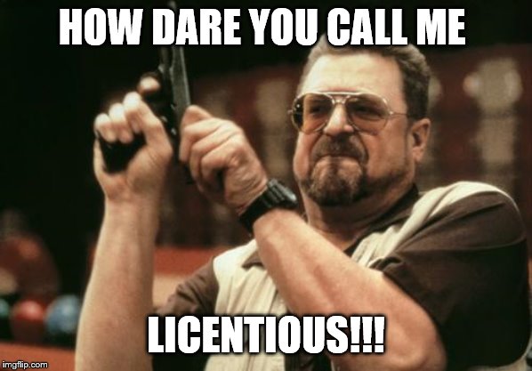 John Goodman HOW DARE YOU CALL ME; LICENTIOUS!!! image tagged in john goodm...