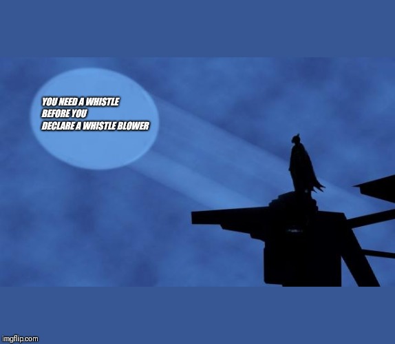 batman signal | YOU NEED A WHISTLE BEFORE YOU DECLARE A WHISTLE BLOWER | image tagged in batman signal | made w/ Imgflip meme maker
