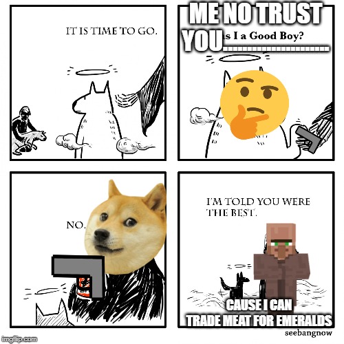 Was I A Good Boy? | ME NO TRUST YOU...................... CAUSE I CAN TRADE MEAT FOR EMERALDS | image tagged in was i a good boy | made w/ Imgflip meme maker
