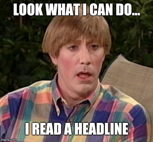 LOOK WHAT I CAN DO... I READ A HEADLINE | made w/ Imgflip meme maker