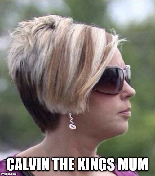 Let me speak to your manager haircut | CALVIN THE KINGS MUM | image tagged in let me speak to your manager haircut | made w/ Imgflip meme maker