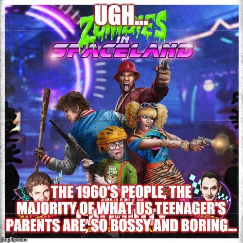 HackaJax Meme | UGH... THE 1960'S PEOPLE, THE MAJORITY OF WHAT US TEENAGER'S PARENTS ARE, SO BOSSY AND BORING... | image tagged in video games,boring parents | made w/ Imgflip meme maker
