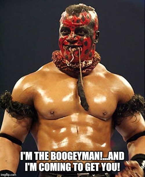 I'M THE BOOGEYMAN!...AND I'M COMING TO GET YOU! | image tagged in the boogeyman | made w/ Imgflip meme maker