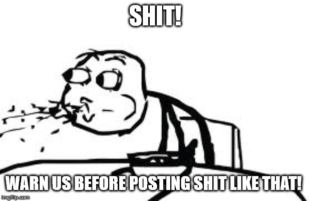 Cereal Guy Spitting Meme | SHIT! WARN US BEFORE POSTING SHIT LIKE THAT! | image tagged in memes,cereal guy spitting | made w/ Imgflip meme maker