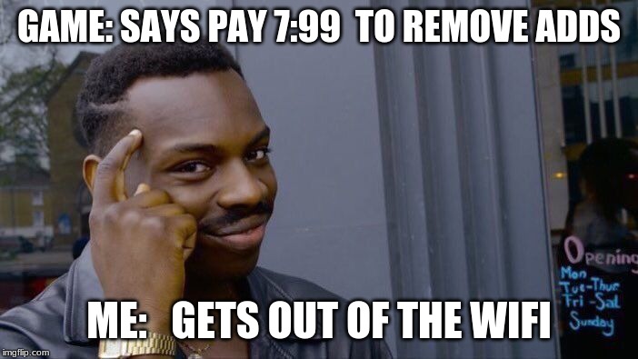Roll Safe Think About It | GAME: SAYS PAY 7:99  TO REMOVE ADDS; ME:   GETS OUT OF THE WIFI | image tagged in memes,roll safe think about it | made w/ Imgflip meme maker