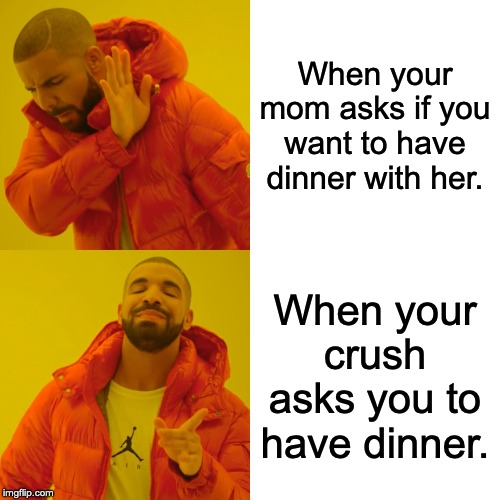 Drake Hotline Bling Meme | When your mom asks if you want to have dinner with her. When your crush asks you to have dinner. | image tagged in memes,drake hotline bling | made w/ Imgflip meme maker