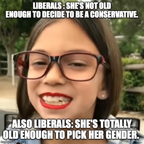 Liberals are attacking her parents for "forcing" her to be a Conservative. I am not making this up. | LIBERALS : SHE'S NOT OLD ENOUGH TO DECIDE TO BE A CONSERVATIVE. ALSO LIBERALS: SHE'S TOTALLY OLD ENOUGH TO PICK HER GENDER. | image tagged in mini aoc,2019,consent,conservative,gender,liars | made w/ Imgflip meme maker