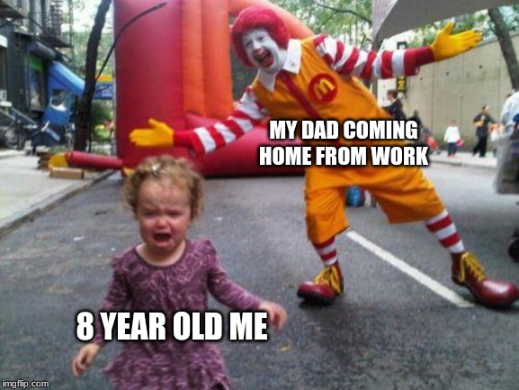 Someone is getting a Mcbeating! | MY DAD COMING HOME FROM WORK; 8 YEAR OLD ME | image tagged in ronald mcdonald  kid | made w/ Imgflip meme maker