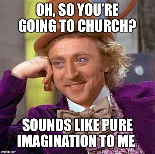 Church is pure imagination | OH, SO YOU’RE GOING TO CHURCH? SOUNDS LIKE PURE IMAGINATION TO ME | image tagged in memes,creepy condescending wonka,atheism,imagination,anti-religion | made w/ Imgflip meme maker