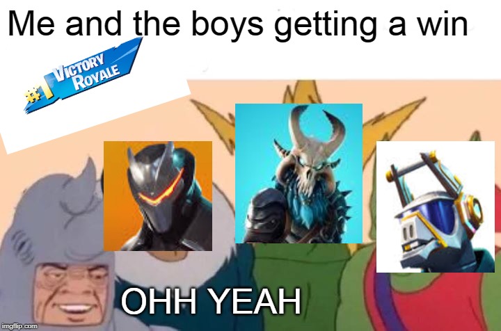 Me And The Boys | Me and the boys getting a win; OHH YEAH | image tagged in memes,me and the boys | made w/ Imgflip meme maker