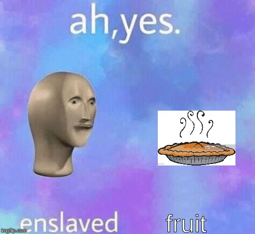 Ah Yes enslaved | fruit | image tagged in ah yes enslaved | made w/ Imgflip meme maker