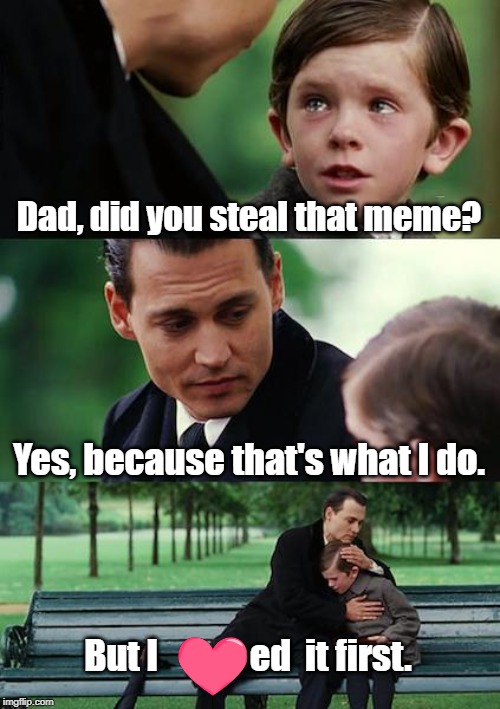 Stealing memes | Dad, did you steal that meme? Yes, because that's what I do. But I             ed  it first. | image tagged in memes | made w/ Imgflip meme maker