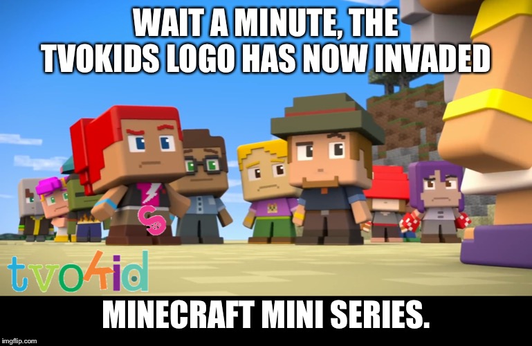 TVOKids in Minecraft Mini Series? |  WAIT A MINUTE, THE TVOKIDS LOGO HAS NOW INVADED; MINECRAFT MINI SERIES. | image tagged in tvokids in minecraft mini series | made w/ Imgflip meme maker