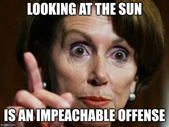Nancy Pelosi No Spending Problem | LOOKING AT THE SUN IS AN IMPEACHABLE OFFENSE | image tagged in nancy pelosi no spending problem | made w/ Imgflip meme maker
