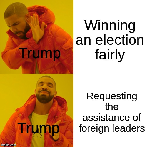 Drake Hotline Bling Meme | Winning an election fairly; Trump; Requesting the assistance of foreign leaders; Trump | image tagged in memes,drake hotline bling | made w/ Imgflip meme maker