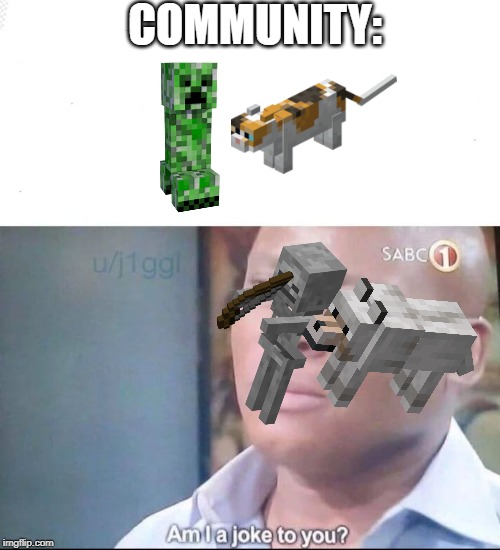 Am I A Joke To You? | COMMUNITY: | image tagged in am i a joke to you,minecraft,minecraft creeper,minecraft dog,minecraft cat,minecraft skeleton | made w/ Imgflip meme maker