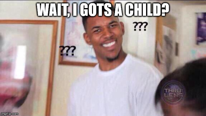 Black guy confused | WAIT, I GOTS A CHILD? | image tagged in black guy confused | made w/ Imgflip meme maker