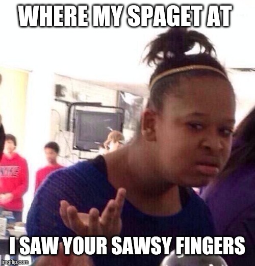 Black Girl Wat | WHERE MY SPAGET AT; I SAW YOUR SAWSY FINGERS | image tagged in memes,black girl wat | made w/ Imgflip meme maker