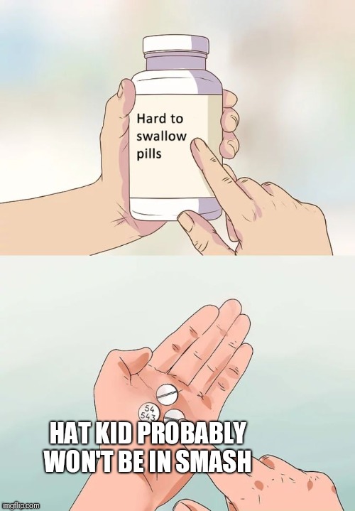 Hard To Swallow Pills Meme | HAT KID PROBABLY WON'T BE IN SMASH | image tagged in memes,hard to swallow pills | made w/ Imgflip meme maker