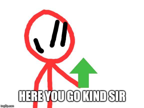 Blank White Template | HERE YOU GO KIND SIR | image tagged in blank white template | made w/ Imgflip meme maker