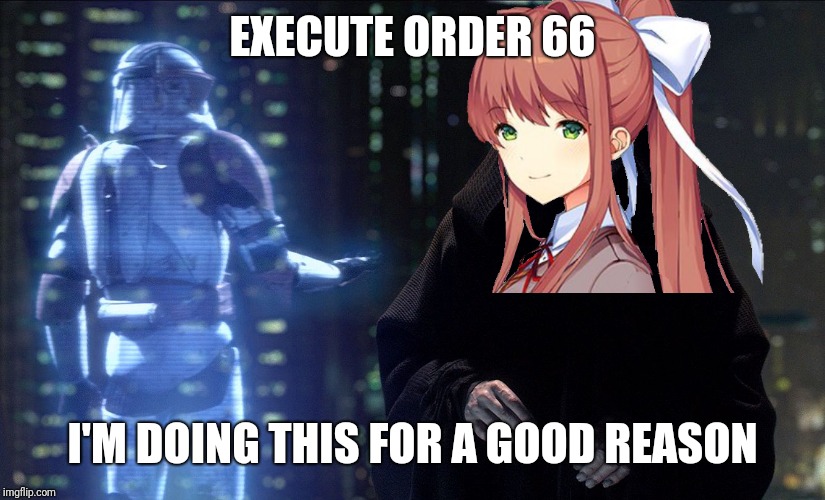 Monika's decision to delete the girls in a nutshell. | EXECUTE ORDER 66; I'M DOING THIS FOR A GOOD REASON | image tagged in execute order 66,monika,doki doki literature club | made w/ Imgflip meme maker