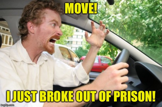 Road Rage | MOVE! I JUST BROKE OUT OF PRISON! | image tagged in road rage | made w/ Imgflip meme maker