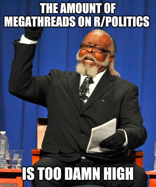 Serious Preacher | THE AMOUNT OF MEGATHREADS ON R/POLITICS; IS TOO DAMN HIGH | image tagged in serious preacher | made w/ Imgflip meme maker