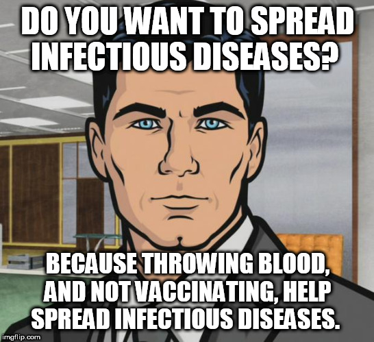 Archer Meme | DO YOU WANT TO SPREAD INFECTIOUS DISEASES? BECAUSE THROWING BLOOD, AND NOT VACCINATING, HELP SPREAD INFECTIOUS DISEASES. | image tagged in memes,archer | made w/ Imgflip meme maker