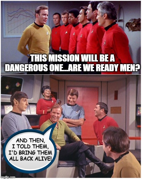Well, You Do Have to Sugar Coat Things Some Times | THIS MISSION WILL BE A DANGEROUS ONE...ARE WE READY MEN? AND THEN, I TOLD THEM, I'D BRING THEM ALL BACK ALIVE! | image tagged in star trek | made w/ Imgflip meme maker