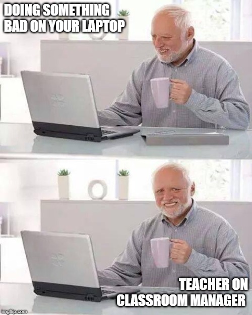 Hide the Pain Harold | DOING SOMETHING BAD ON YOUR LAPTOP; TEACHER ON CLASSROOM MANAGER | image tagged in memes,hide the pain harold | made w/ Imgflip meme maker