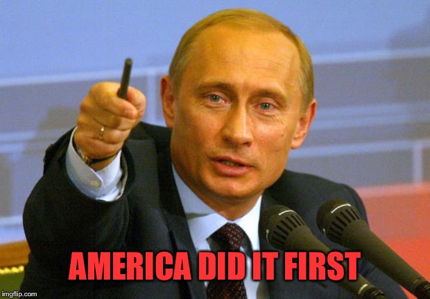 Good Guy Putin Meme | AMERICA DID IT FIRST | image tagged in memes,good guy putin | made w/ Imgflip meme maker