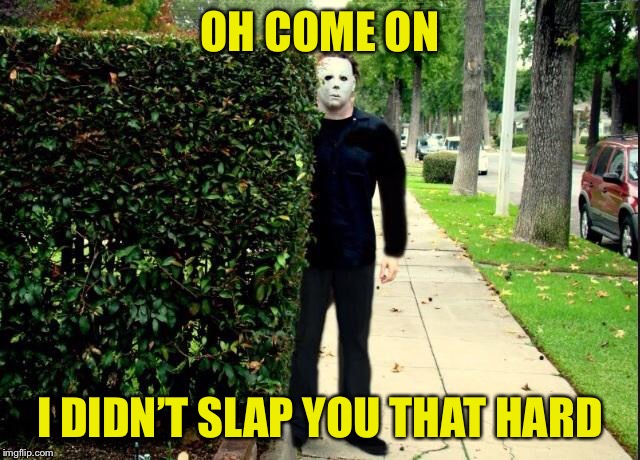 Michael Myers Bush Stalking | OH COME ON I DIDN’T SLAP YOU THAT HARD | image tagged in michael myers bush stalking | made w/ Imgflip meme maker