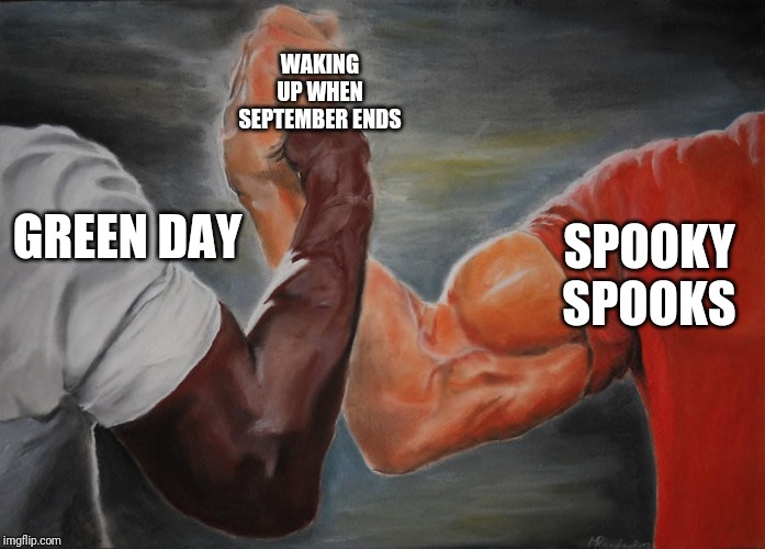 Holding hands | WAKING UP WHEN SEPTEMBER ENDS; GREEN DAY; SPOOKY SPOOKS | image tagged in holding hands | made w/ Imgflip meme maker