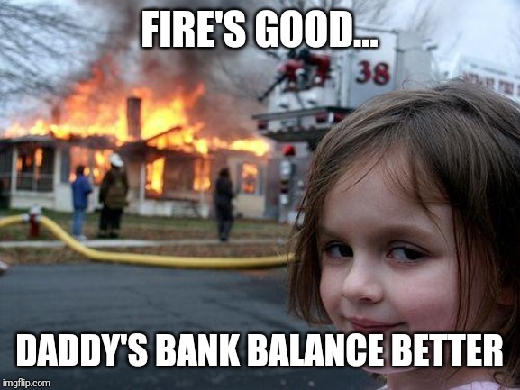 Disaster Girl Meme | FIRE'S GOOD... DADDY'S BANK BALANCE BETTER | image tagged in memes,disaster girl | made w/ Imgflip meme maker