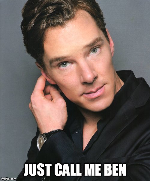 Benedict Cumberbatch |  JUST CALL ME BEN | image tagged in benedict cumberbatch | made w/ Imgflip meme maker