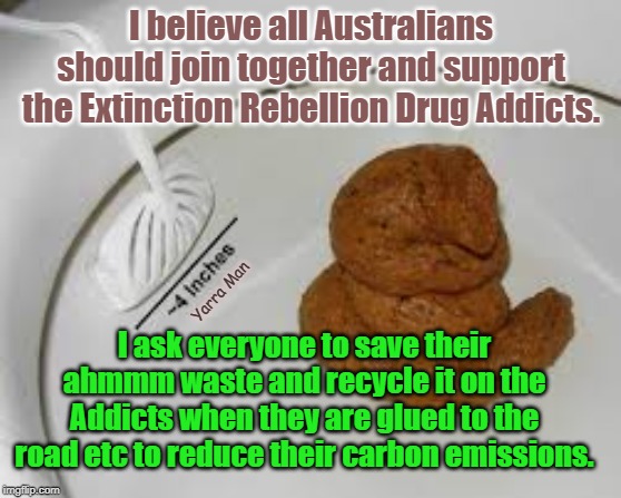 Extinction Rebellion | I believe all Australians should join together and support the Extinction Rebellion Drug Addicts. I ask everyone to save their ahmmm waste and recycle it on the Addicts when they are glued to the road etc to reduce their carbon emissions. Yarra Man | image tagged in extinction rebellion | made w/ Imgflip meme maker