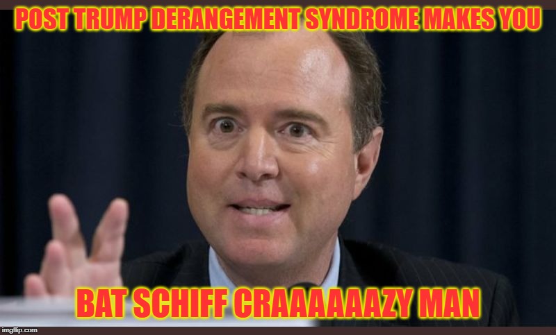 Adam schiff | POST TRUMP DERANGEMENT SYNDROME MAKES YOU; BAT SCHIFF CRAAAAAAZY MAN | image tagged in adam schiff | made w/ Imgflip meme maker