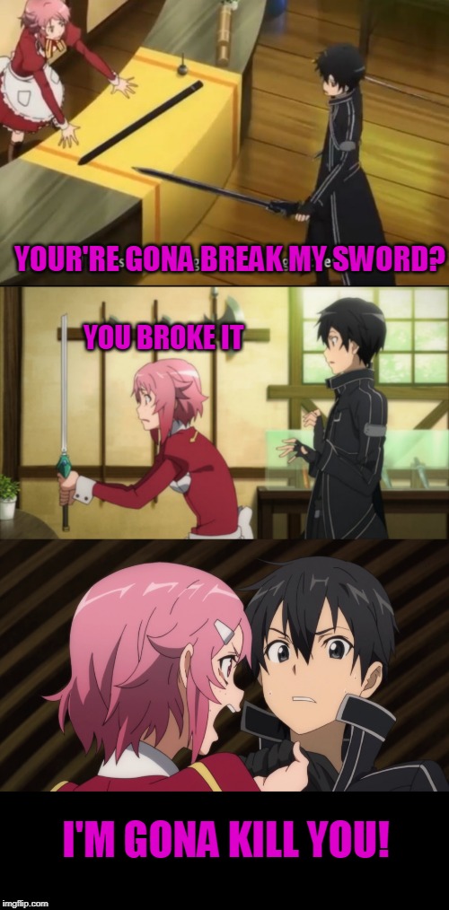 DONT MESS WITH LIZBETH | YOUR'RE GONA BREAK MY SWORD? YOU BROKE IT; I'M GONA KILL YOU! | image tagged in sao,sword art online,anime | made w/ Imgflip meme maker